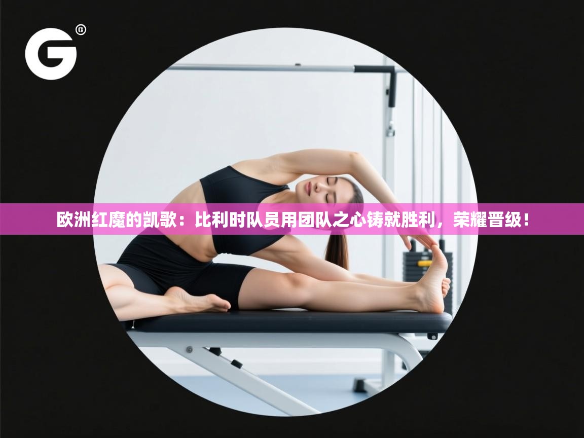 欧洲红魔的凯歌：比利时队员用团队之心铸就胜利，荣耀晋级！  第1张