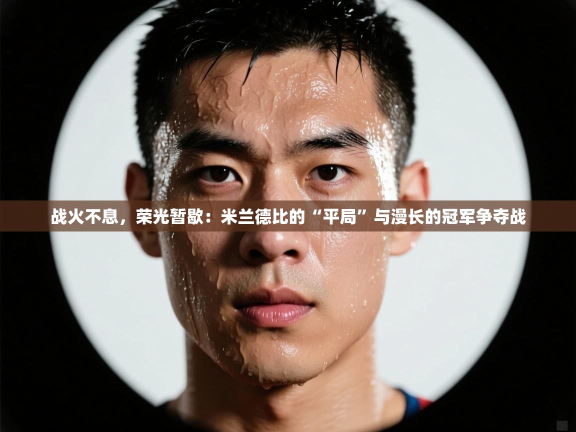 战火不息，荣光暂歇：米兰德比的“平局”与漫长的冠军争夺战  第1张