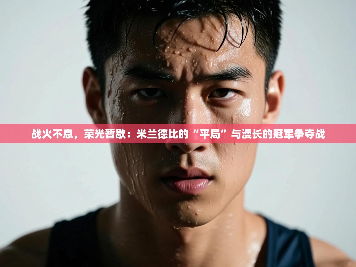 战火不息，荣光暂歇：米兰德比的“平局”与漫长的冠军争夺战  第2张