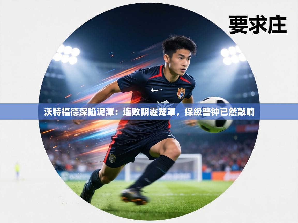 沃特福德深陷泥潭：连败阴霾笼罩，保级警钟已然敲响  第2张