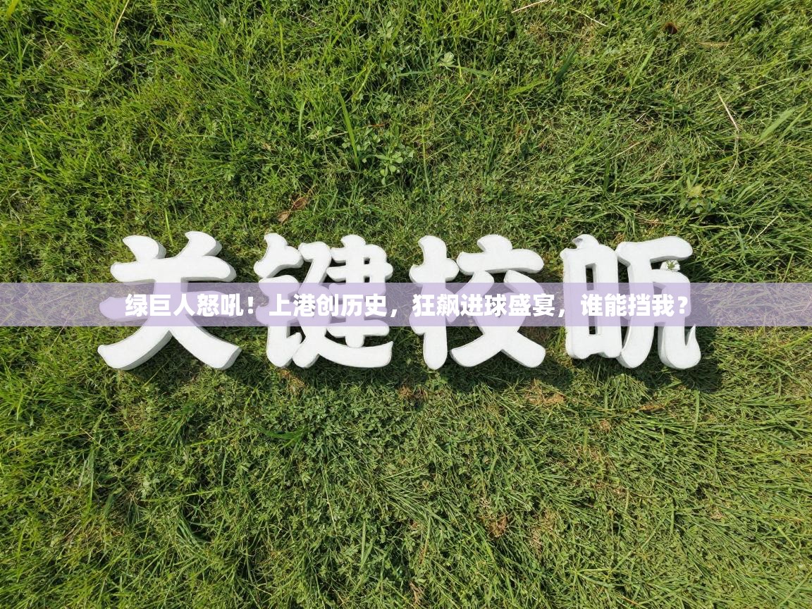 绿巨人怒吼！上港创历史，狂飙进球盛宴，谁能挡我？  第2张